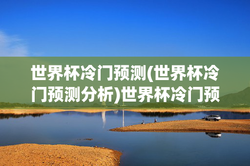 世界杯冷门预测(世界杯冷门预测分析)世界杯冷门预测
