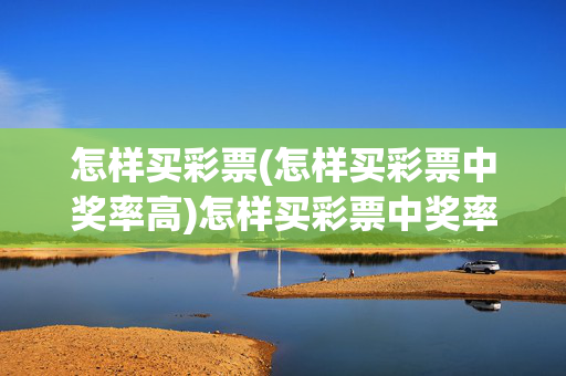 怎样买彩票(怎样买彩票中奖率高)怎样买彩票中奖率高