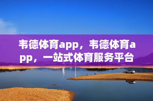 韦德体育app，韦德体育app，一站式体育服务平台