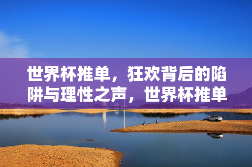 世界杯推单，狂欢背后的陷阱与理性之声，世界杯推单，狂欢陷阱与理性之声