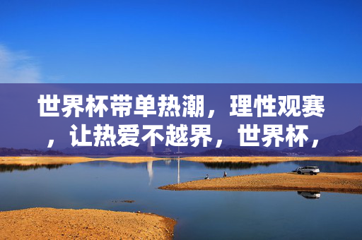 世界杯带单热潮，理性观赛，让热爱不越界，世界杯，理性观赛，让热爱不越界