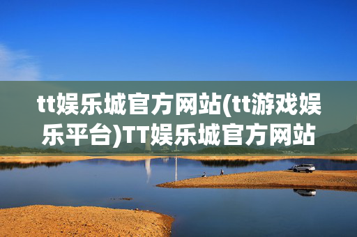 tt娱乐城官方网站(tt游戏娱乐平台)TT娱乐城官方网站（TT游戏娱乐平台）