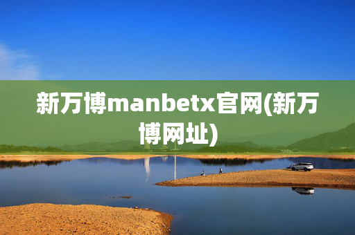 新万博manbetx官网(新万博网址)