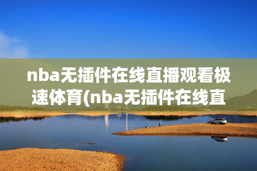 nba无插件在线直播观看极速体育(nba无插件在线直播观看极速体育点击进入.kaihu.中国)NBA无插件在线直播-极速体育