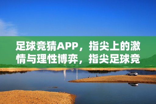 足球竞猜APP，指尖上的激情与理性博弈，指尖足球竞猜，激情与理性的博弈