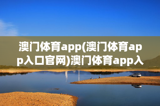 澳门体育app(澳门体育app入口官网)澳门体育app入口官网