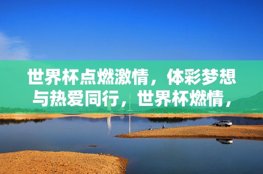 世界杯点燃激情，体彩梦想与热爱同行，世界杯燃情，体彩梦想与热爱同行