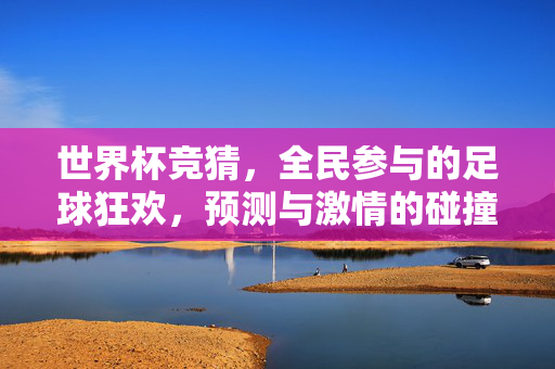 世界杯竞猜，全民参与的足球狂欢，预测与激情的碰撞，全民世界杯竞猜，狂欢与激情的碰撞