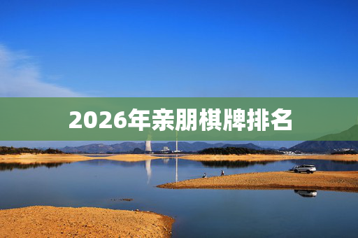 2026年亲朋棋牌排名