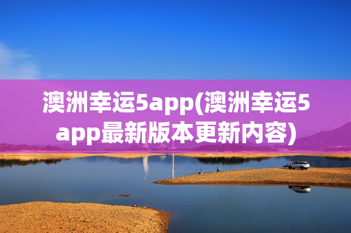 澳洲幸运5app(澳洲幸运5app最新版本更新内容)
