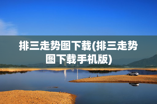 排三走势图下载(排三走势图下载手机版)