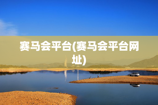 赛马会平台(赛马会平台网址)