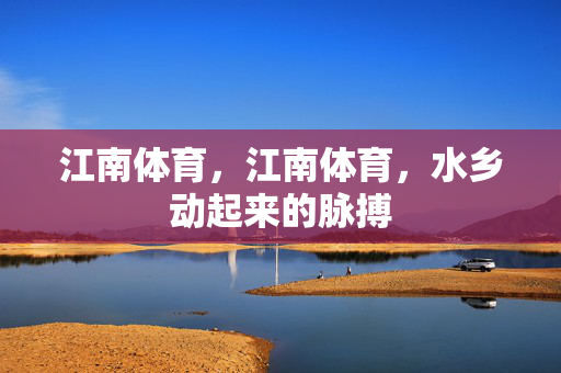 江南体育，江南体育，水乡动起来的脉搏