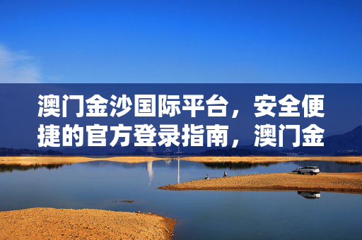 澳门金沙国际平台，安全便捷的官方登录指南，澳门金沙国际平台，安全便捷的官方登录指南