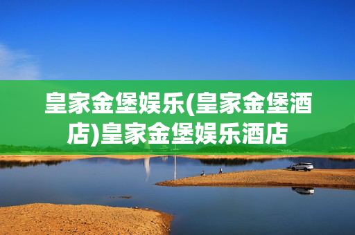 皇家金堡娱乐(皇家金堡酒店)皇家金堡娱乐酒店