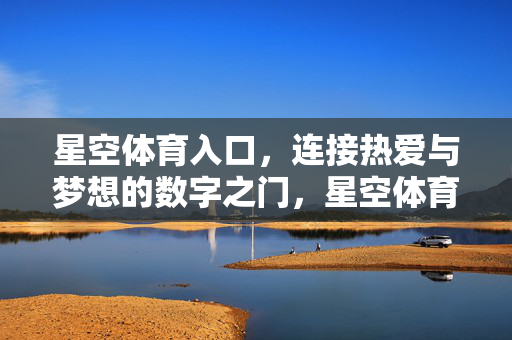 星空体育入口，连接热爱与梦想的数字之门，星空体育入口，连接热爱与梦想的数字之门
