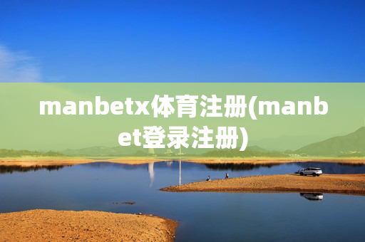 manbetx体育注册(manbet登录注册)