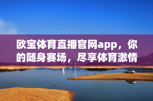 欧宝体育直播官网app，你的随身赛场，尽享体育激情，欧宝体育直播app，随身赛场，激情随行