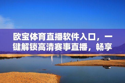 欧宝体育直播软件入口,一键解锁高清赛事直播,畅享体育盛宴,欧宝体育直播入口,一键解锁高清赛事,畅享体育盛宴