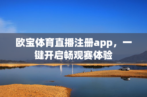 欧宝体育直播注册app，一键开启畅观赛体验