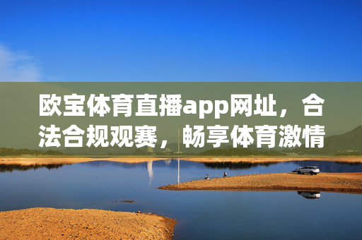 欧宝体育直播app网址，合法合规观赛，畅享体育激情，欧宝体育直播app，合法合规畅享体育激情