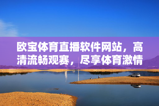 欧宝体育直播软件网站，高清流畅观赛，尽享体育激情，欧宝体育直播，高清流畅观赛，尽享体育激情