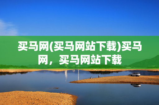 买马网(买马网站下载)买马网,买马网站下载
