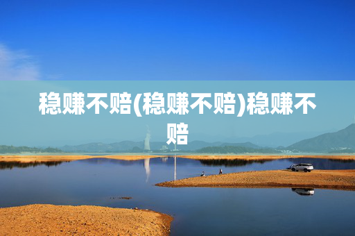 稳赚不赔(稳赚不赔)稳赚不赔