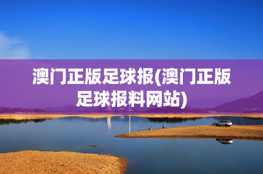 澳门正版足球报(澳门正版足球报料网站)