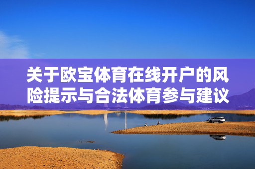 关于欧宝体育在线开户的风险提示与合法体育参与建议，欧宝体育在线开户风险提示与合法参与建议