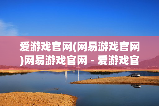 爱游戏官网(网易游戏官网)网易游戏官网 - 爱游戏官方平台