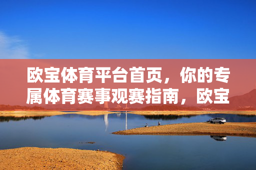 欧宝体育平台首页，你的专属体育赛事观赛指南，欧宝体育，你的专属体育赛事观赛指南