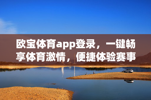 欧宝体育app登录，一键畅享体育激情，便捷体验赛事全程，欧宝体育app登录，一键畅享体育激情，便捷体验赛事全程