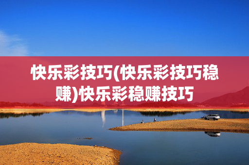 快乐彩技巧(快乐彩技巧稳赚)快乐彩稳赚技巧