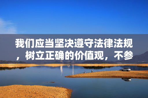 我们应当坚决遵守法律法规，树立正确的价值观，不参与、不传播任何赌博信息，共同维护清朗的网络空间和社会环境。如发现赌博相关线索，可及时向公安机关举报，携手抵制违法犯罪行为，坚决抵制赌博，共建清朗环境