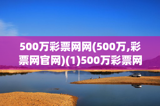 500万彩票网网(500万,彩票网官网)(1)500万彩票网官网