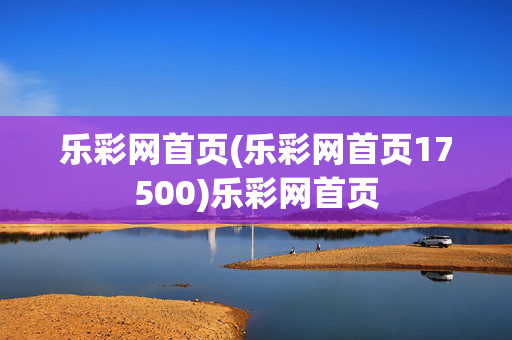 乐彩网首页(乐彩网首页17500)乐彩网首页