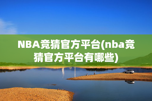NBA竞猜官方平台(nba竞猜官方平台有哪些)