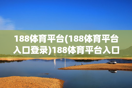 188体育平台(188体育平台入口登录)188体育平台入口登录