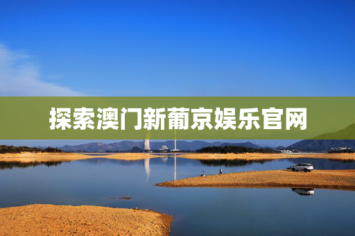 探索澳门新葡京娱乐官网