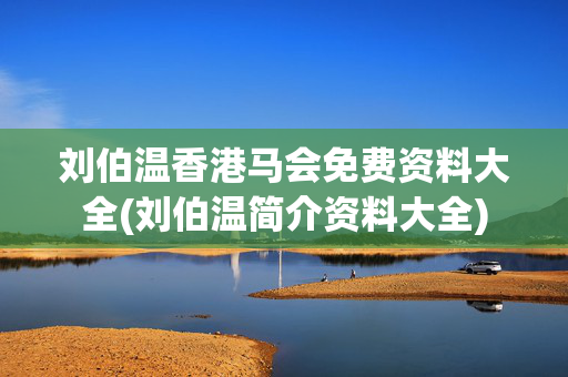 刘伯温香港马会免费资料大全(刘伯温简介资料大全)
