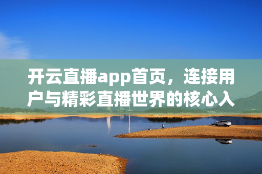 开云直播app首页,连接用户与精彩直播世界的核心入口,开云直播首页,连接用户与精彩直播世界的核心入口