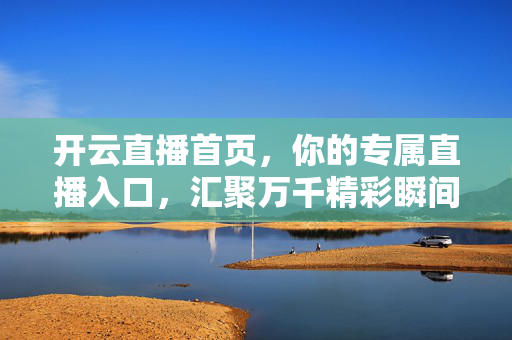 开云直播首页，你的专属直播入口，汇聚万千精彩瞬间，开云直播，专属精彩入口