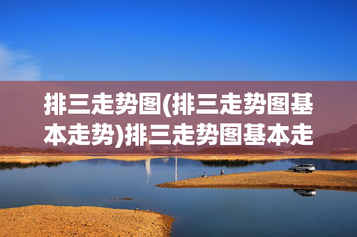 排三走势图(排三走势图基本走势)排三走势图基本走势