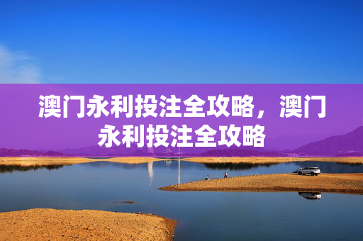 澳门永利投注全攻略，澳门永利投注全攻略