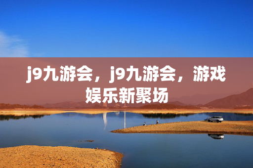 j9九游会，j9九游会，游戏娱乐新聚场