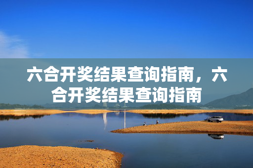 六合开奖结果查询指南，六合开奖结果查询指南