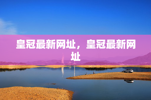 皇冠最新网址，皇冠最新网址