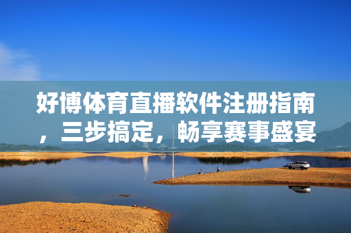 好博体育直播软件注册指南，三步搞定，畅享赛事盛宴，好博体育直播软件注册指南，三步搞定，畅享赛事盛宴