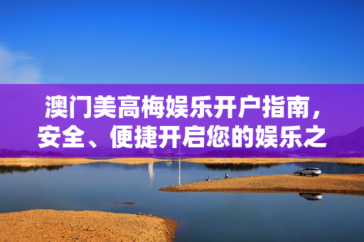澳门美高梅娱乐开户指南，安全、便捷开启您的娱乐之旅，澳门美高梅娱乐开户指南，安全便捷开启您的娱乐之旅
